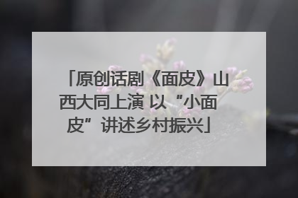原创话剧《面皮》山西大同上演 以“小面皮”讲述乡村振兴
