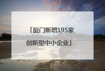 厦门新增195家创新型中小企业