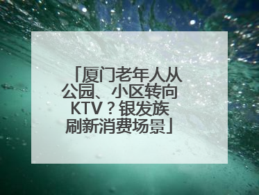 厦门老年人从公园、小区转向KTV？银发族刷新消费场景