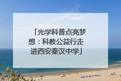 光学科普点亮梦想：科教公益行走进西安秦汉中学