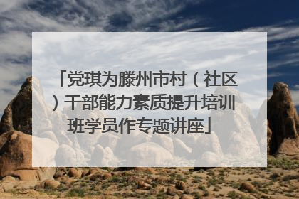 党琪为滕州市村（社区）干部能力素质提升培训班学员作专题讲座