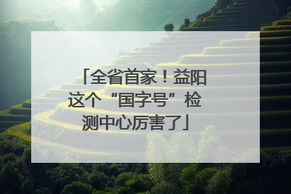 全省首家！益阳这个“国字号”检测中心厉害了