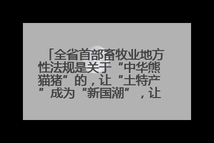 全省首部畜牧业地方性法规是关于“中华熊猫猪”的，让“土特产”成为“新国潮”，让“农产品”升格为“城市IP”