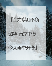 全力以赴不负韶华 南京中考今天雨中开考