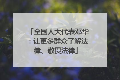 全国人大代表邓华：让更多群众了解法律、敬畏法律