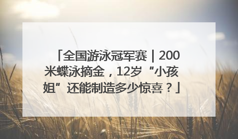 全国游泳冠军赛｜200米蝶泳摘金，12岁“小孩姐”还能制造多少惊喜？