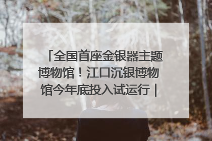全国首座金银器主题博物馆！江口沉银博物馆今年底投入试运行｜万千气象看四川