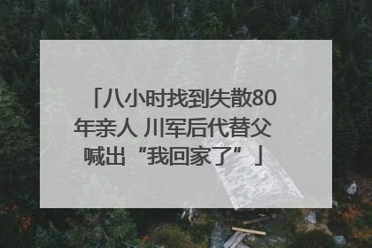 八小时找到失散80年亲人 川军后代替父喊出“我回家了”