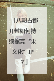 八朝古都开封如何持续擦亮“宋文化”IP？