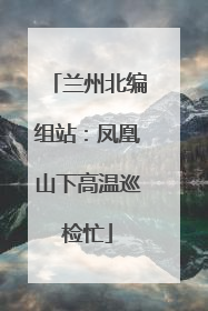 兰州北编组站：凤凰山下高温巡检忙