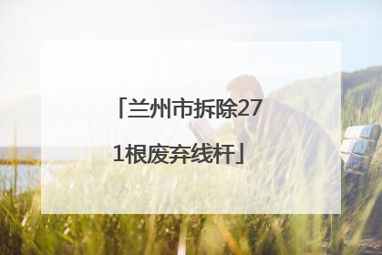 兰州市拆除271根废弃线杆