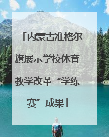 内蒙古准格尔旗展示学校体育教学改革“学练赛”成果