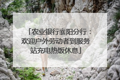 农业银行襄阳分行：欢迎户外劳动者到服务站充电热饭休息