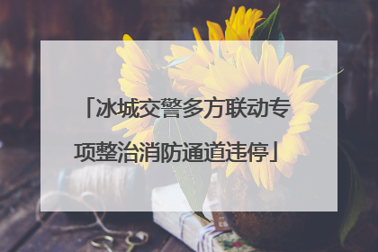 冰城交警多方联动专项整治消防通道违停