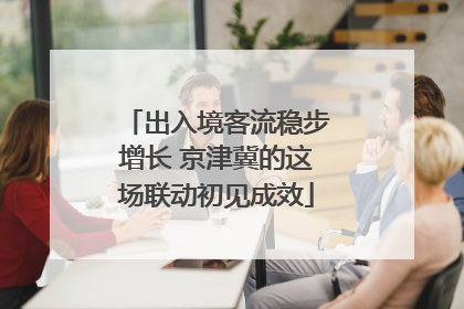 出入境客流稳步增长 京津冀的这场联动初见成效
