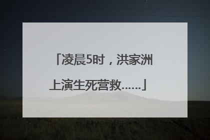 凌晨5时，洪家洲上演生死营救……