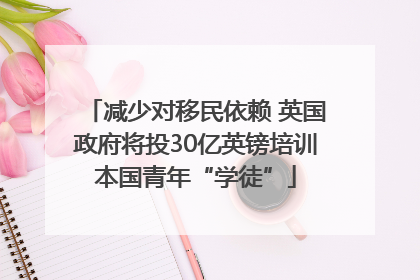 减少对移民依赖 英国政府将投30亿英镑培训本国青年“学徒”