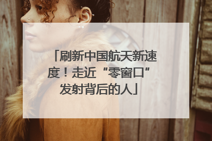 刷新中国航天新速度！走近“零窗口”发射背后的人