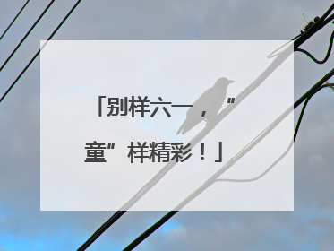 别样六一，“童”样精彩！