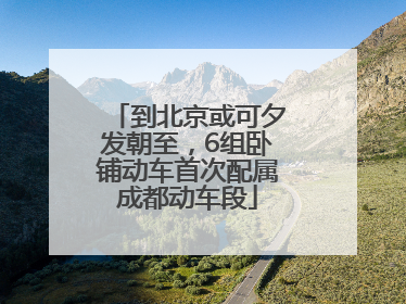 到北京或可夕发朝至，6组卧铺动车首次配属成都动车段