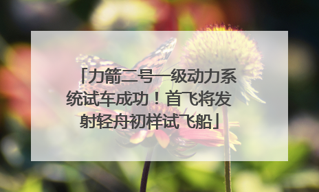 力箭二号一级动力系统试车成功！首飞将发射轻舟初样试飞船