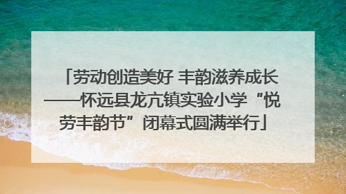 劳动创造美好 丰韵滋养成长——怀远县龙亢镇实验小学“悦劳丰韵节”闭幕式圆满举行