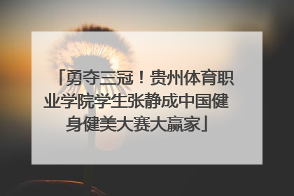 勇夺三冠！贵州体育职业学院学生张静成中国健身健美大赛大赢家