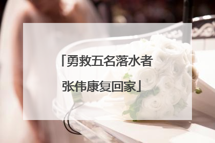 勇救五名落水者 张伟康复回家