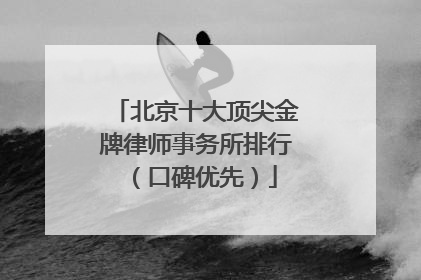 北京十大顶尖金牌律师事务所排行（口碑优先）