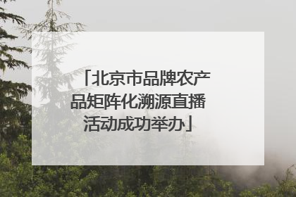 北京市品牌农产品矩阵化溯源直播活动成功举办