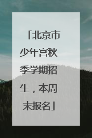 北京市少年宫秋季学期招生，本周末报名