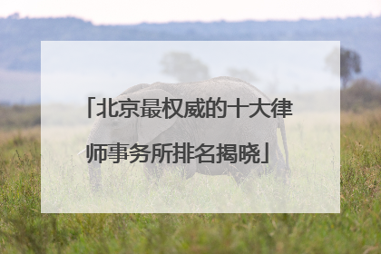 北京最权威的十大律师事务所排名揭晓