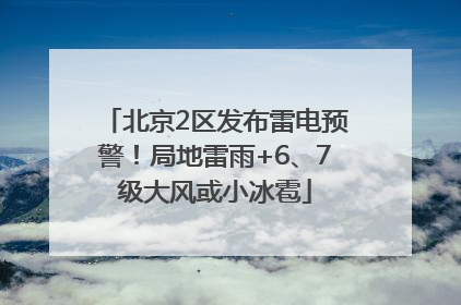 北京2区发布雷电预警！局地雷雨+6、7级大风或小冰雹