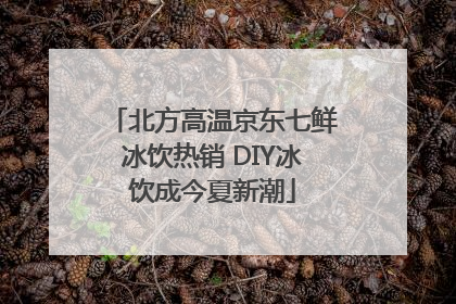 北方高温京东七鲜冰饮热销 DIY冰饮成今夏新潮
