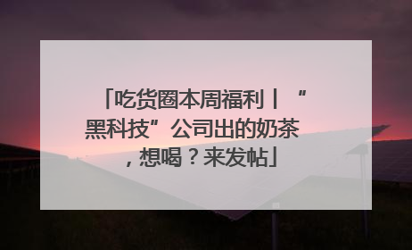 吃货圈本周福利丨“黑科技”公司出的奶茶，想喝？来发帖