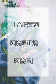合肥军海医院是正规医院吗