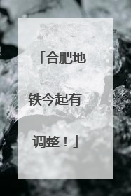 合肥地铁今起有调整！