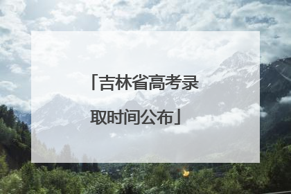 吉林省高考录取时间公布
