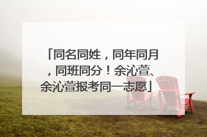 同名同姓，同年同月，同班同分！余沁萱、余沁萱报考同一志愿