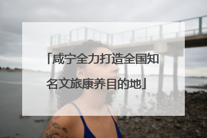 咸宁全力打造全国知名文旅康养目的地