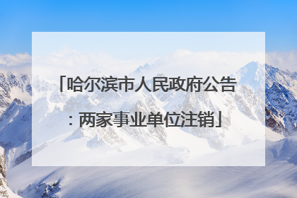 哈尔滨市人民政府公告：两家事业单位注销