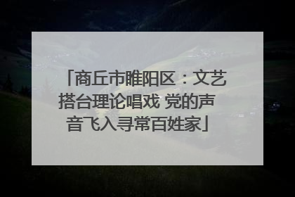 商丘市睢阳区：文艺搭台理论唱戏 党的声音飞入寻常百姓家