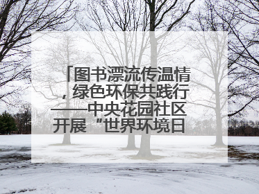 图书漂流传温情，绿色环保共践行——中央花园社区开展“世界环境日”活动