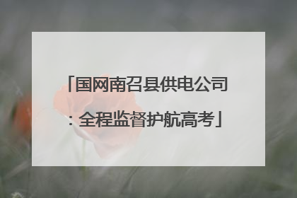 国网南召县供电公司：全程监督护航高考