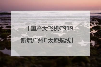 国产大飞机C919新增广州⇌太原航线