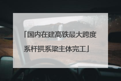 国内在建高铁最大跨度系杆拱系梁主体完工
