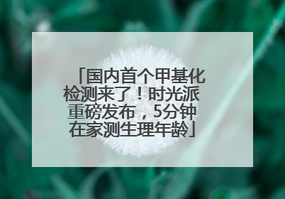 国内首个甲基化检测来了！时光派重磅发布，5分钟在家测生理年龄