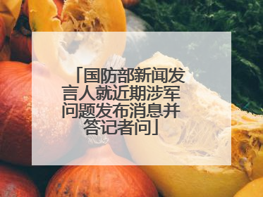 国防部新闻发言人就近期涉军问题发布消息并答记者问