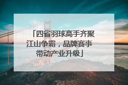 四省羽球高手齐聚江山争霸，品牌赛事带动产业升级