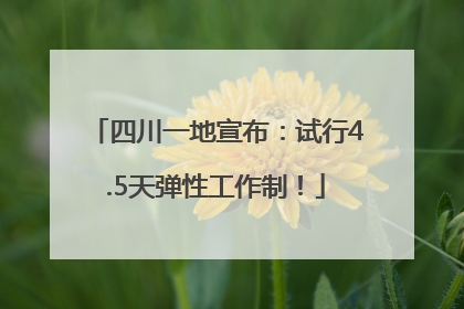 四川一地宣布：试行4.5天弹性工作制！